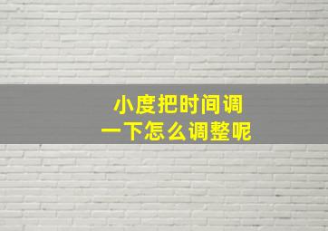 小度把时间调一下怎么调整呢