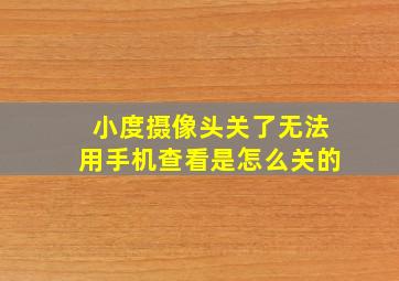 小度摄像头关了无法用手机查看是怎么关的