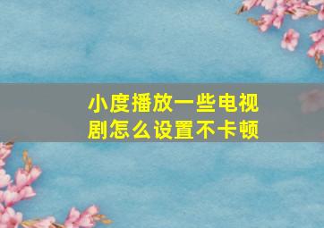 小度播放一些电视剧怎么设置不卡顿