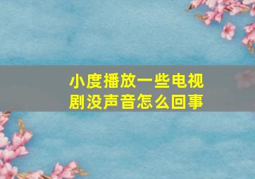 小度播放一些电视剧没声音怎么回事