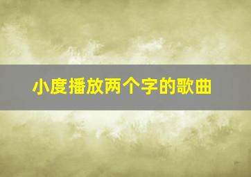 小度播放两个字的歌曲