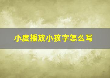 小度播放小孩字怎么写