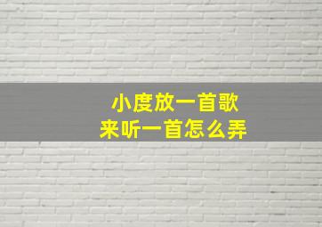 小度放一首歌来听一首怎么弄