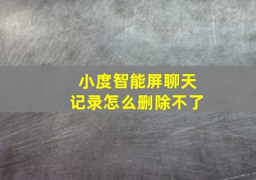 小度智能屏聊天记录怎么删除不了