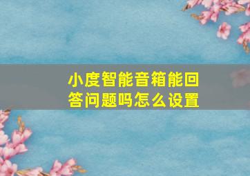 小度智能音箱能回答问题吗怎么设置