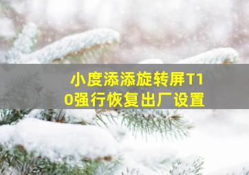 小度添添旋转屏T10强行恢复出厂设置