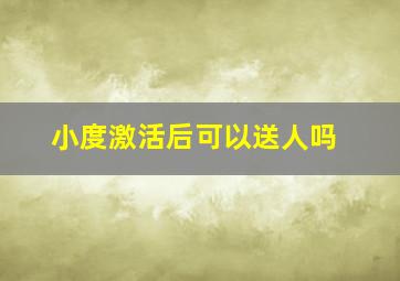 小度激活后可以送人吗