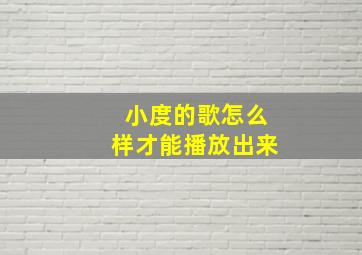 小度的歌怎么样才能播放出来