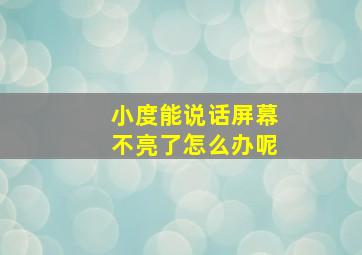 小度能说话屏幕不亮了怎么办呢