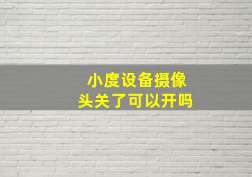 小度设备摄像头关了可以开吗