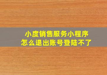 小度销售服务小程序怎么退出账号登陆不了