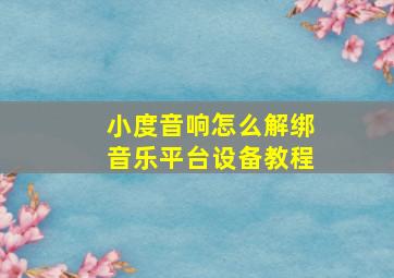 小度音响怎么解绑音乐平台设备教程