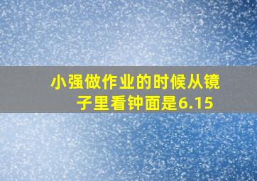 小强做作业的时候从镜子里看钟面是6.15