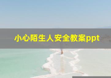 小心陌生人安全教案ppt