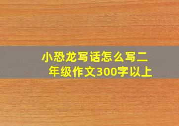 小恐龙写话怎么写二年级作文300字以上