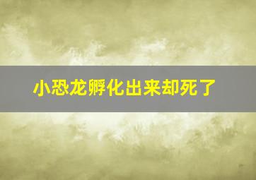 小恐龙孵化出来却死了