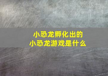 小恐龙孵化出的小恐龙游戏是什么