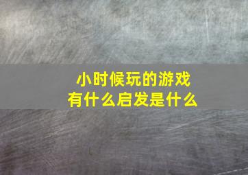 小时候玩的游戏有什么启发是什么