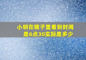 小明在镜子里看到时间是6点30实际是多少