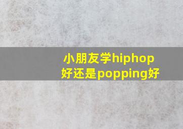 小朋友学hiphop好还是popping好