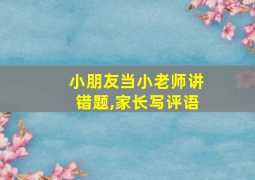 小朋友当小老师讲错题,家长写评语