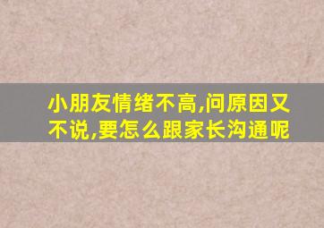 小朋友情绪不高,问原因又不说,要怎么跟家长沟通呢