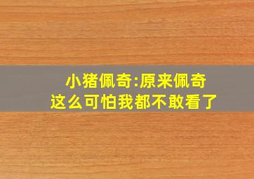 小猪佩奇:原来佩奇这么可怕我都不敢看了