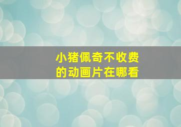 小猪佩奇不收费的动画片在哪看