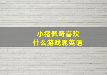 小猪佩奇喜欢什么游戏呢英语