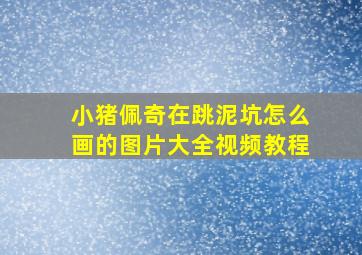 小猪佩奇在跳泥坑怎么画的图片大全视频教程