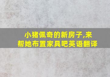 小猪佩奇的新房子,来帮她布置家具吧英语翻译