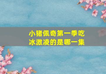 小猪佩奇第一季吃冰激凌的是哪一集