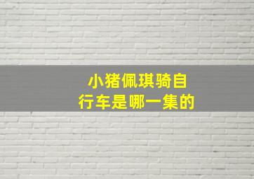 小猪佩琪骑自行车是哪一集的