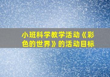 小班科学教学活动《彩色的世界》的活动目标