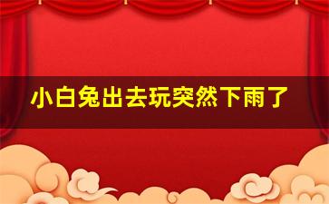 小白兔出去玩突然下雨了