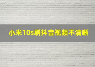 小米10s刷抖音视频不清晰