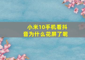 小米10手机看抖音为什么花屏了呢