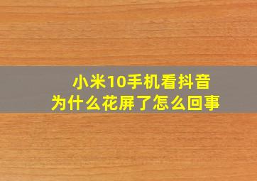 小米10手机看抖音为什么花屏了怎么回事