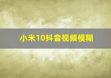 小米10抖音视频模糊