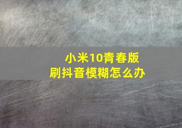 小米10青春版刷抖音模糊怎么办