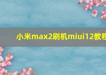 小米max2刷机miui12教程