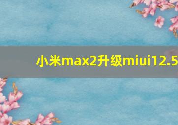 小米max2升级miui12.5