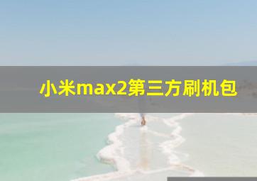 小米max2第三方刷机包