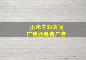 小米主题关闭广告还是有广告