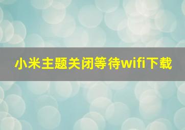 小米主题关闭等待wifi下载