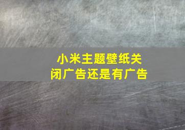 小米主题壁纸关闭广告还是有广告