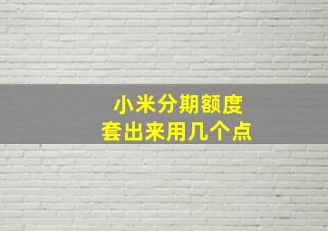 小米分期额度套出来用几个点