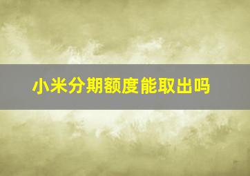 小米分期额度能取出吗