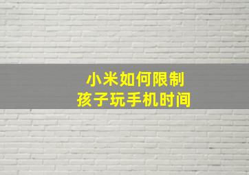 小米如何限制孩子玩手机时间