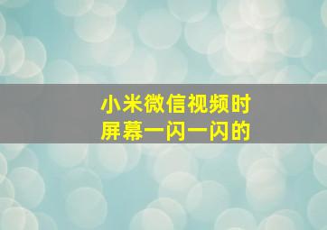 小米微信视频时屏幕一闪一闪的